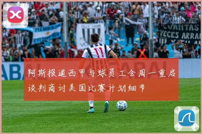 阿斯报道西甲与球员工会周一重启谈判商讨美国比赛计划细节