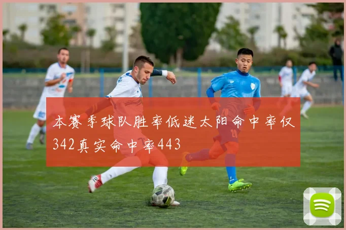 本赛季球队胜率低迷太阳命中率仅342真实命中率443