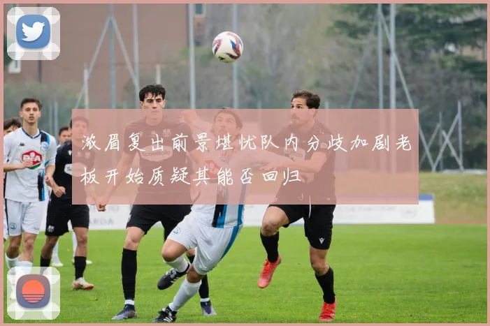 浓眉复出前景堪忧队内分歧加剧老板开始质疑其能否回归