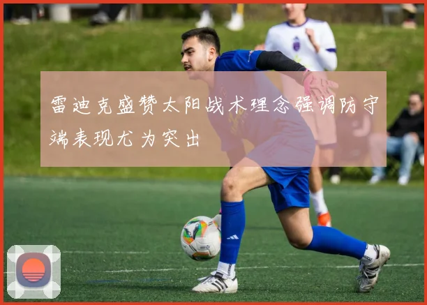 雷迪克盛赞太阳战术理念强调防守端表现尤为突出