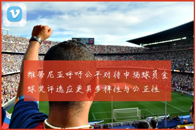 维蒂尼亚呼吁公平对待中场球员金球奖评选应更具多样性与公正性