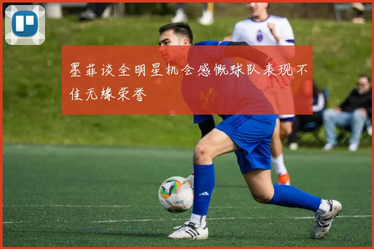 墨菲谈全明星机会感慨球队表现不佳无缘荣誉