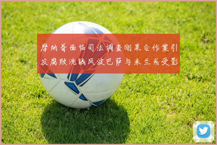 摩纳哥面临司法调查刚果合作案引发腐败洗钱风波巴萨与米兰或受影响