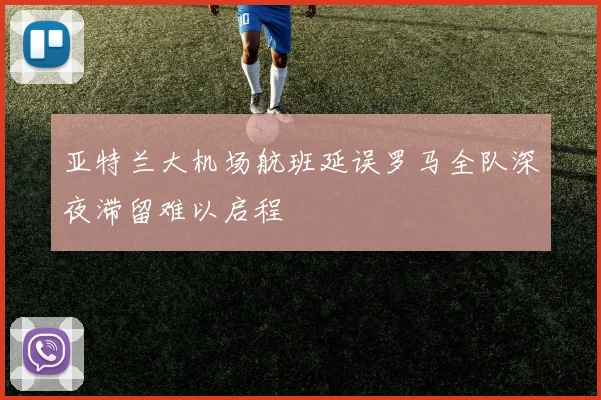 亚特兰大机场航班延误罗马全队深夜滞留难以启程